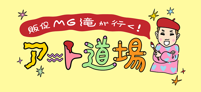 販促MG滝が行く!アート道場